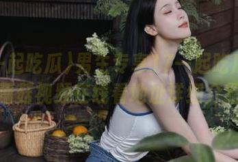 男生专享17一起吃瓜官网蘑菇视频在线看地址详细介绍
