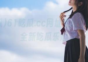 61吃瓜.cc网址直达，带你体验全新吃瓜乐趣