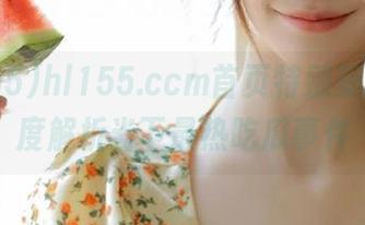 hl155.ccm首页特别策划，深度解析当下最热吃瓜事件