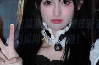 吃瓜频道持续发布新资源，精彩瓜闻一手掌握！