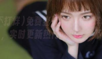 免费登录黑料不打烊tttzzz入口，实时更新热门吃瓜事件不间断