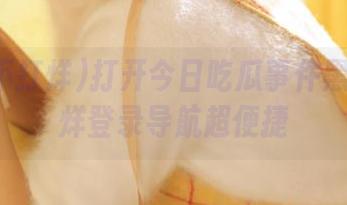打开今日吃瓜事件黑料不打烊登录导航超便捷