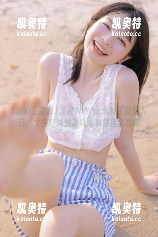 发现988.su黑料正能量入口，女生专属的趣味爆料链接全攻略