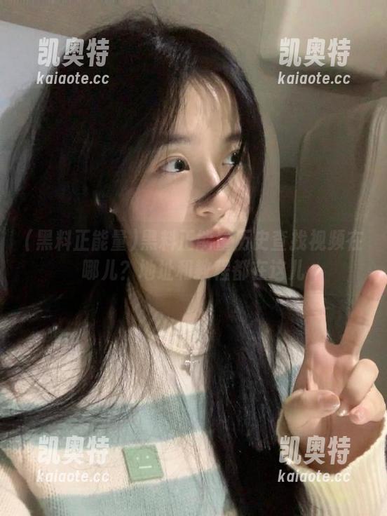 黑料正能量 黑料正能量历史查找视频在哪儿?地址和教程都在这儿